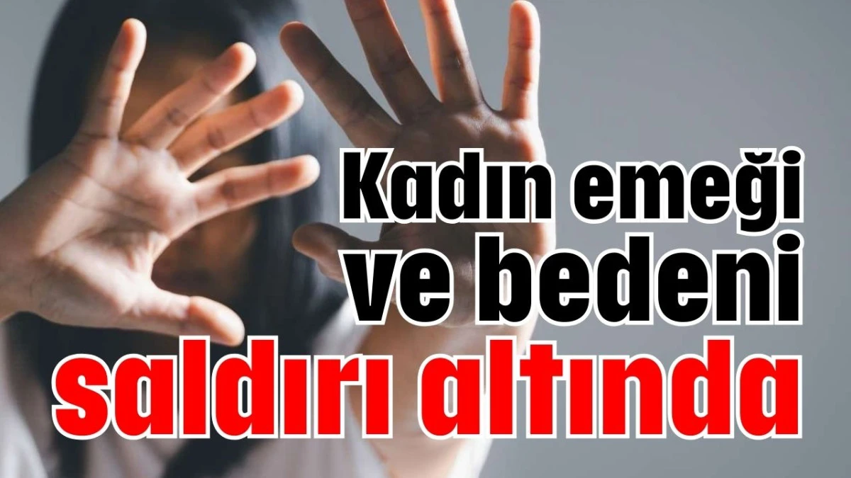 Kadın emeği ve bedeni saldırı altında 