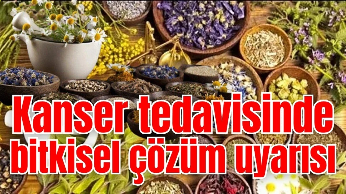 Kanser tedavisinde bitkisel &ccedil;&ouml;z&uuml;m uyarısı