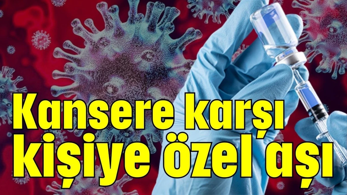 Kansere karşı kişiye &ouml;zel aşı 
