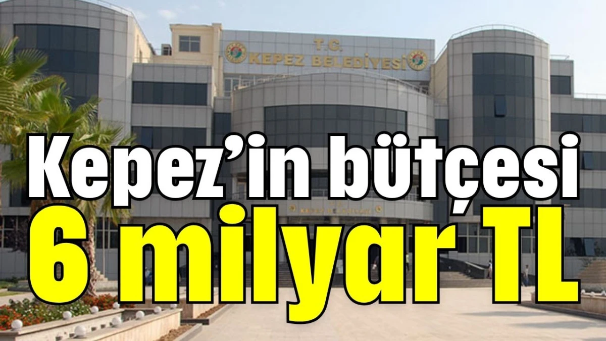 Kepez’in bütçesi 6 milyar TL  