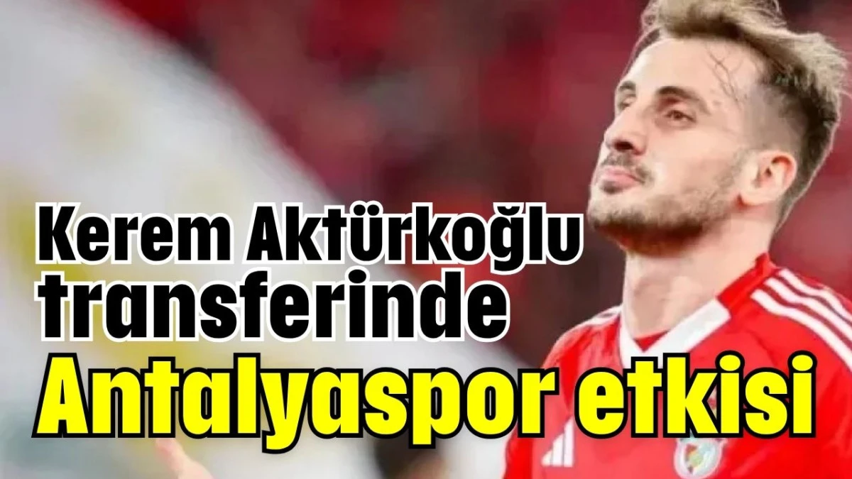 Kerem Aktürkoğlu transferinde Antalyaspor etkisi  