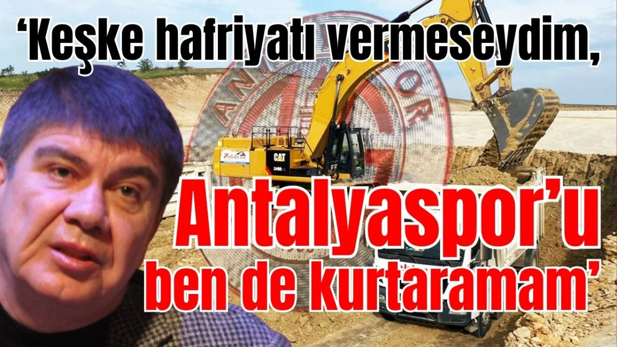 &lsquo;Keşke hafriyatı vermeseydim, Antalyaspor&rsquo;u ben de kurtaramam&rsquo;