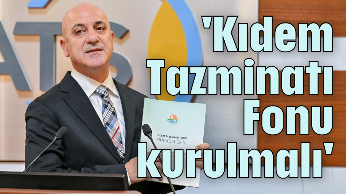 'Kıdem Tazminatı Fonu kurulmalı'