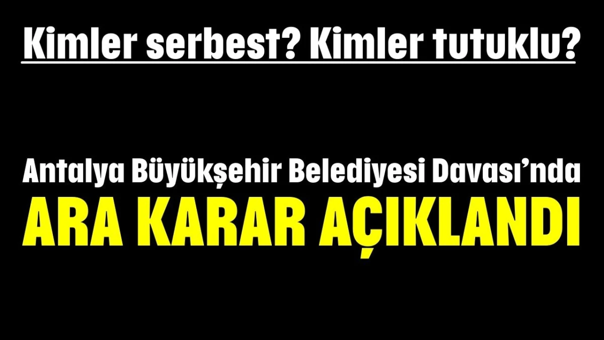 Kimler serbest? Kimler tutuklu? Antalya B&uuml;y&uuml;kşehir Belediyesi Davası&rsquo;nda  ara karar a&ccedil;ıklandı 