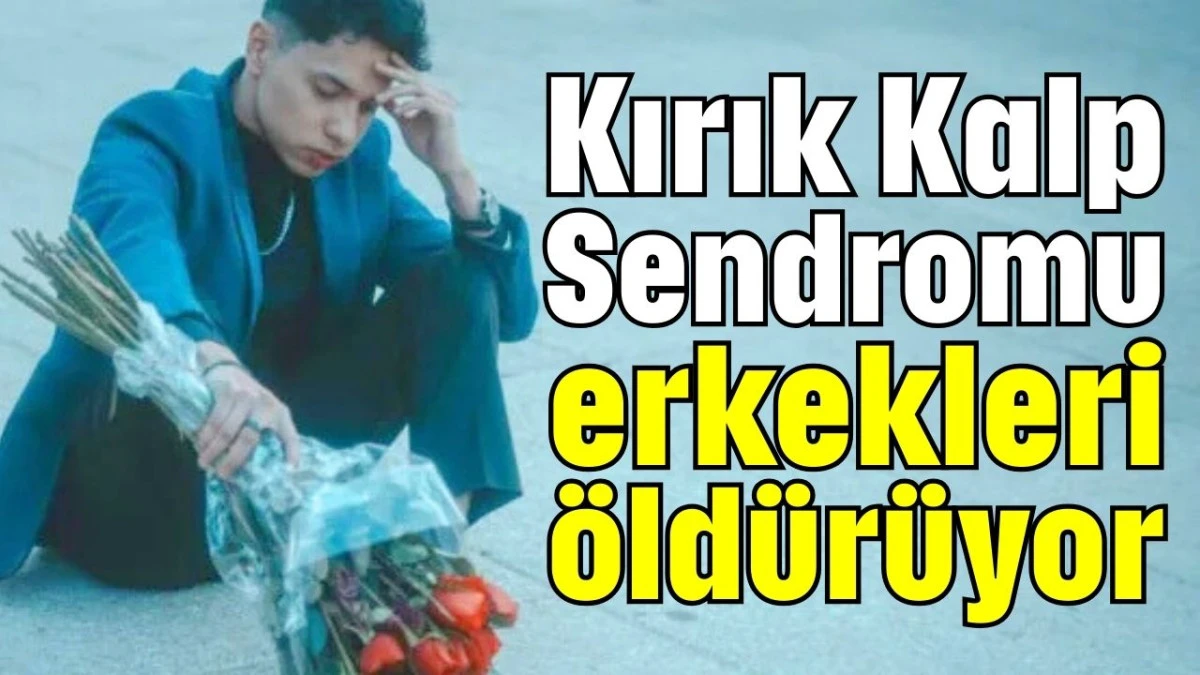 Kırık Kalp Sendromu erkekleri öldürüyor  