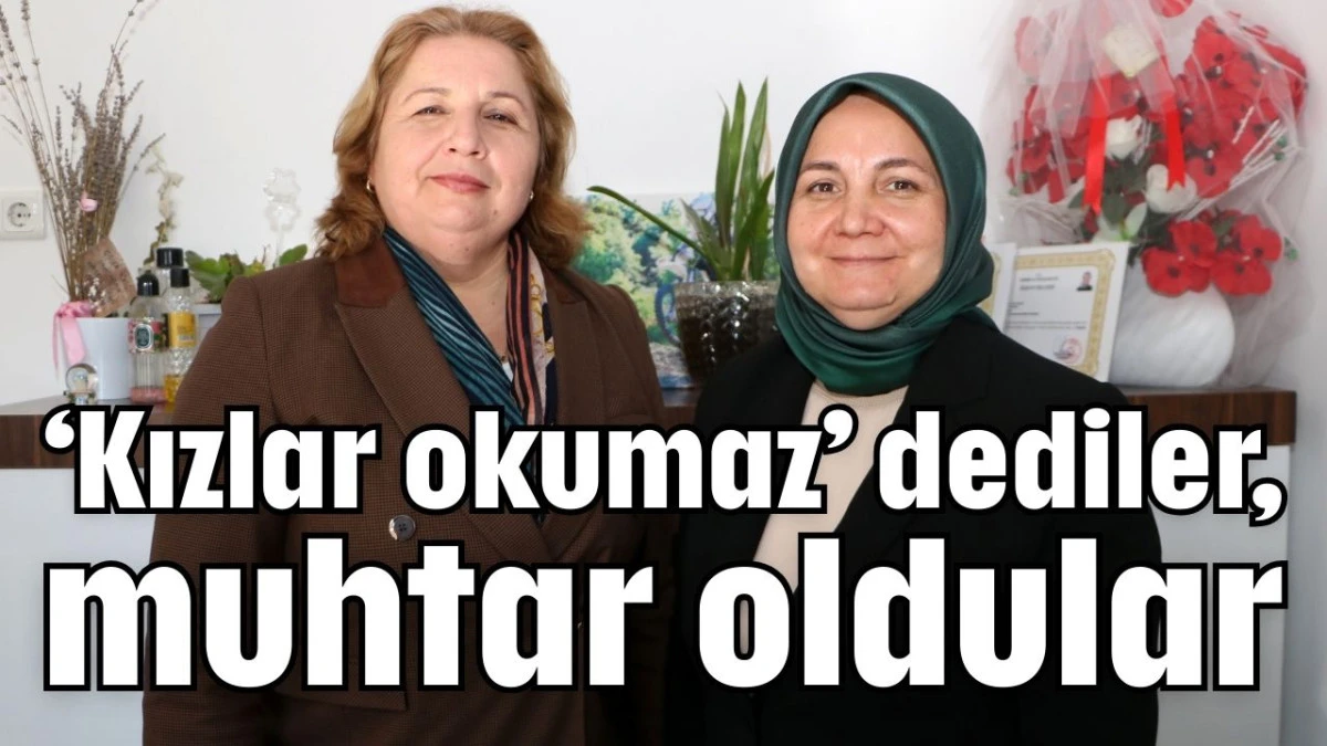 &lsquo;Kızlar okumaz&rsquo; dediler, muhtar oldular 
