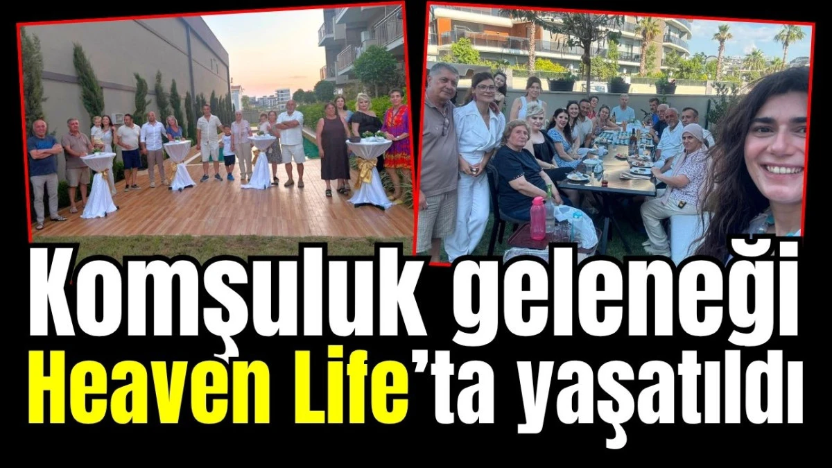 Komşuluk geleneği Heaven Life&rsquo;ta yaşatıldı