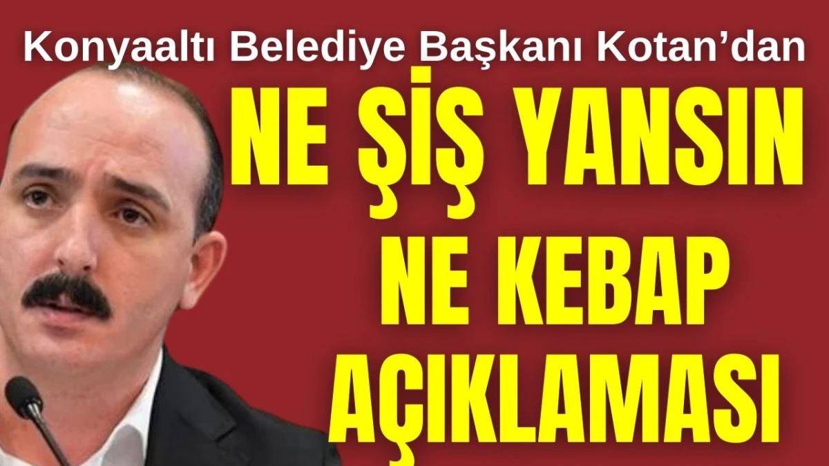 Konyaaltı Belediye Başkanı Kotan'dan ne şiş yansın ne kebap a&ccedil;ıklaması 