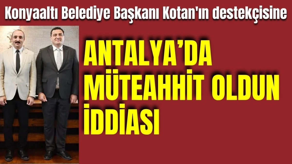 Konyaaltı Belediye Başkanı Kotan'ın destek&ccedil;isine 'Antalya'da m&uuml;teahhit oldun' iddiası 