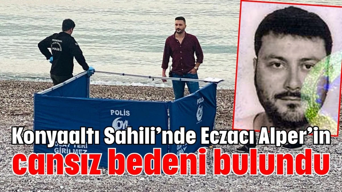 Konyaaltı Sahili’nde Eczacı Alper’in cansız bedeni bulundu  