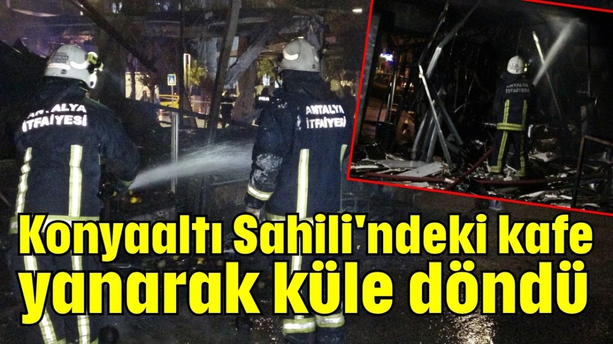 Konyaaltı Sahili'ndeki kafe yanarak küle döndü 