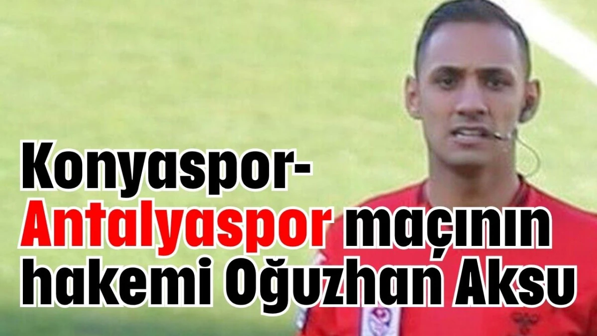 Konyaspor-Antalyaspor maçının hakemi Oğuzhan Aksu 