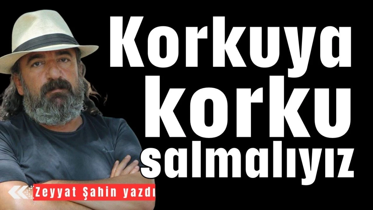 Korkuya korku salmalıyız 