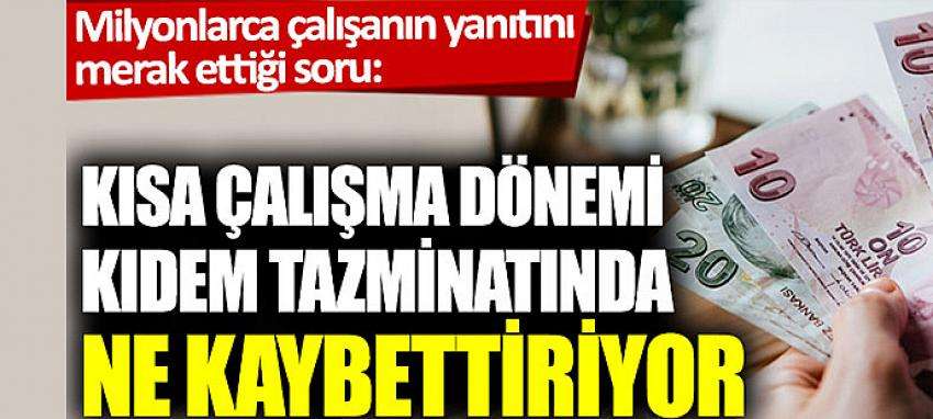 Kısa çalışma dönemi kıdem tazminatında ne kaybettiriyor 