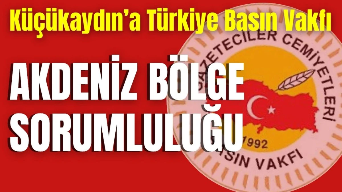 K&uuml;&ccedil;&uuml;kaydın&rsquo;a T&uuml;rkiye Basın Vakfı Akdeniz B&ouml;lge Sorumluluğu