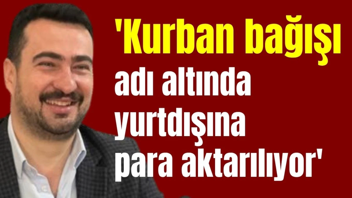 'Kurban bağışı adı altında yurtdışına para aktarılıyor'  