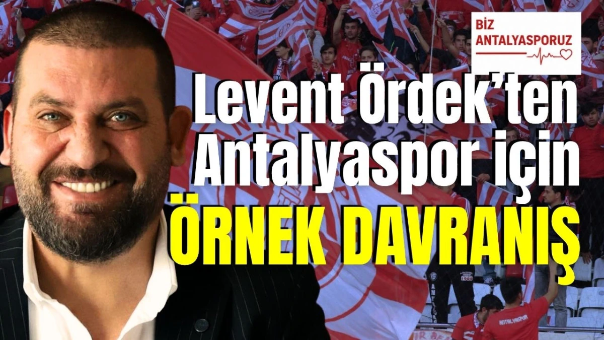 Levent &Ouml;rdek&rsquo;ten Antalyaspor i&ccedil;in &ouml;rnek davranış