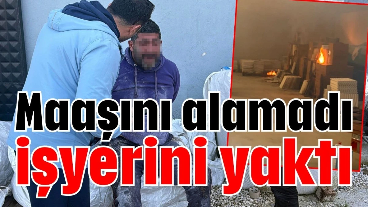 Maaşını alamadı işyerini yaktı 