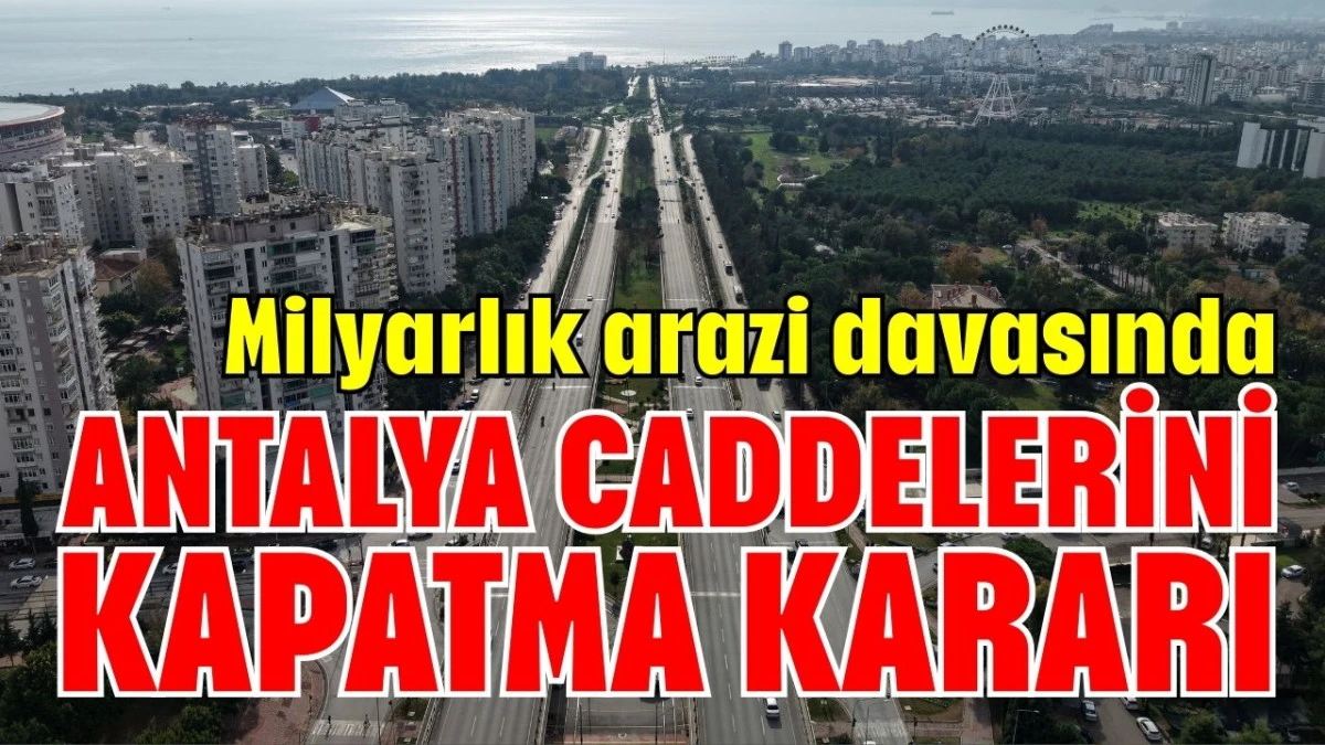 Mahkemeden milyarlık arazi davası i&ccedil;in ANTALYA'DA CADDELERİ KAPATMA KARARI
