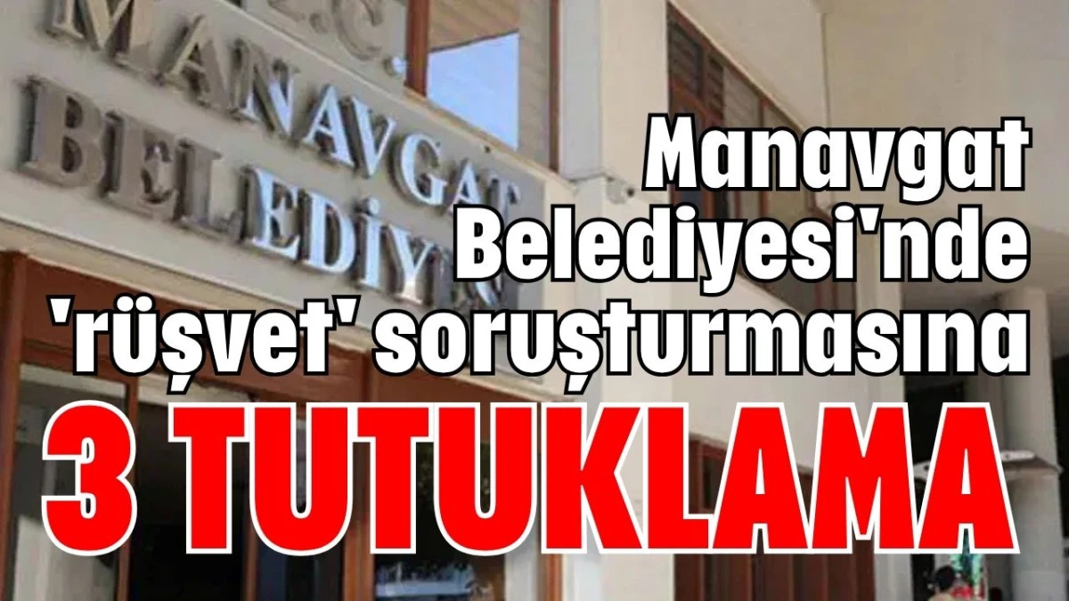Manavgat Belediyesi'nde 'rüşvet' soruşturmasına 3 tutuklama