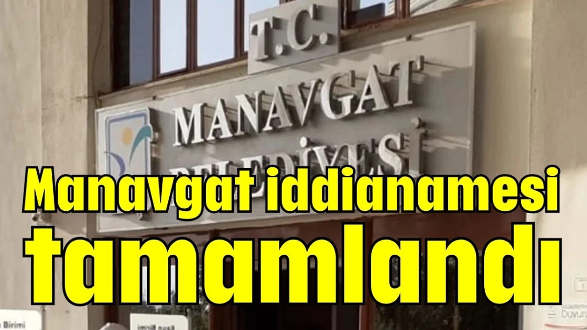 Manavgat iddianamesi tamamlandı  