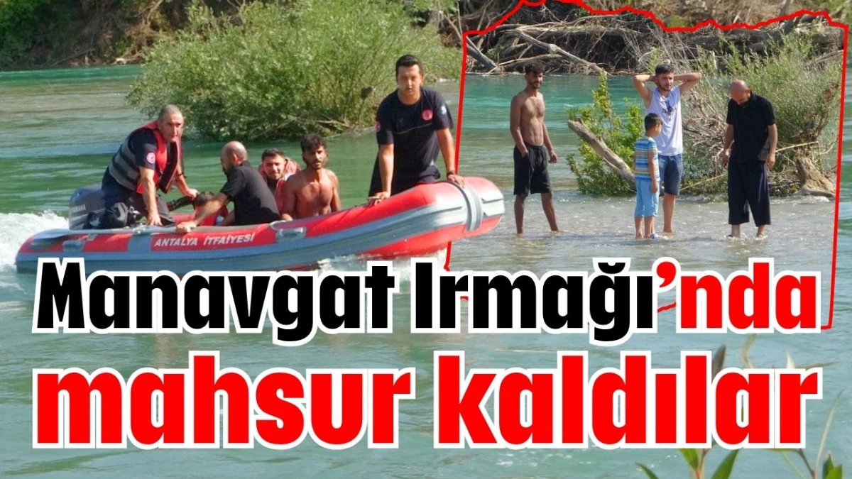 Manavgat Irmağı&rsquo;nda mahsur kaldılar
