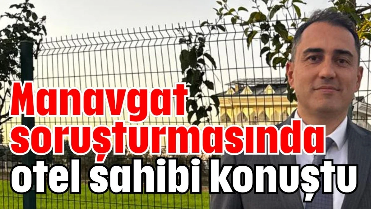 Manavgat soruşturmasında otel sahibi konuştu