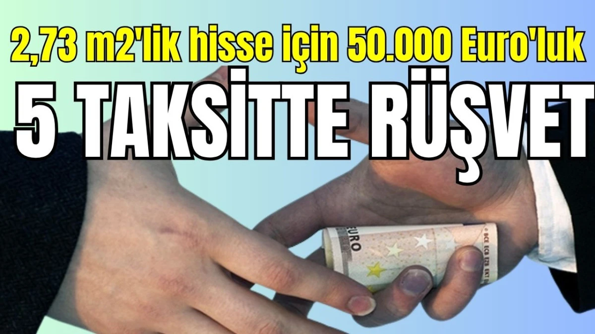 Manavgat'ta 2,73 m2'lik hisse için 50.000 Euro'luk 5 taksitte rüşvet