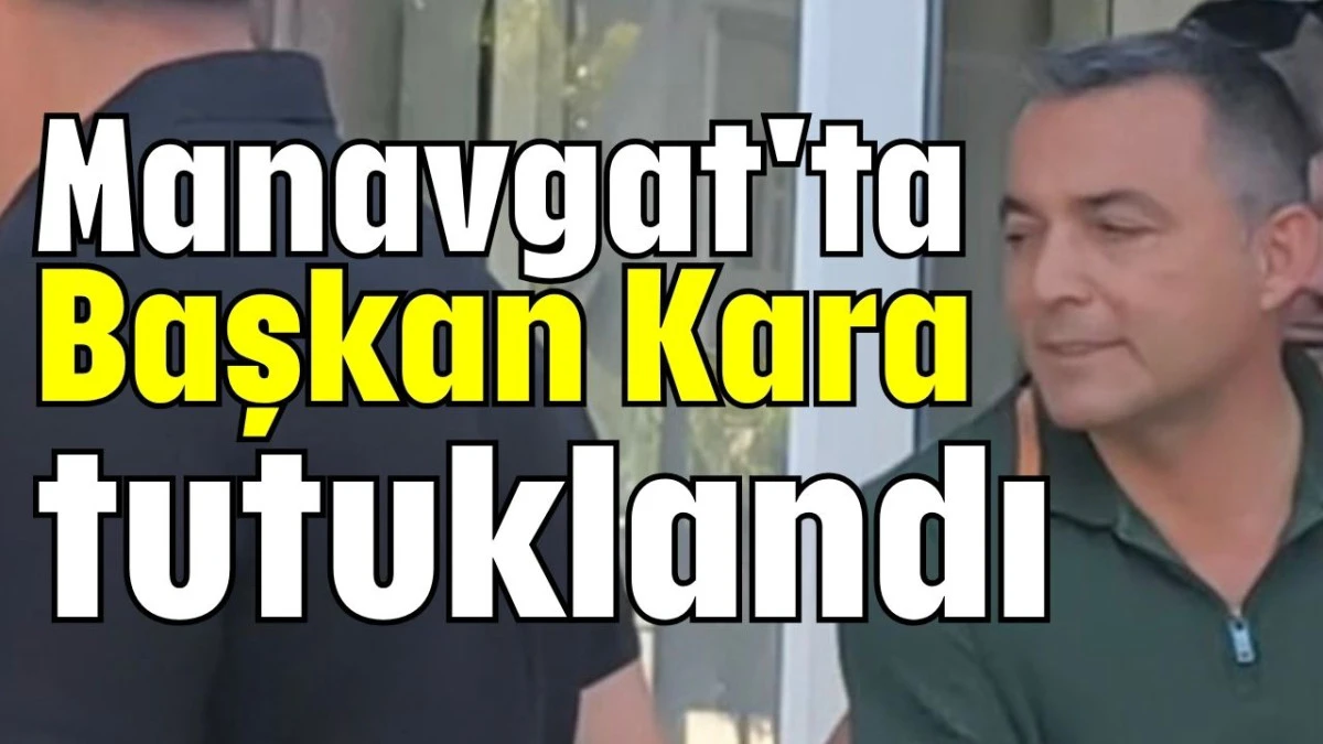 Manavgat'ta Başkan Kara tutuklandı 