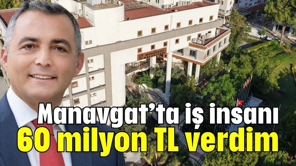 Manavgat’ta iş insanı: 60 milyon TL verdim  