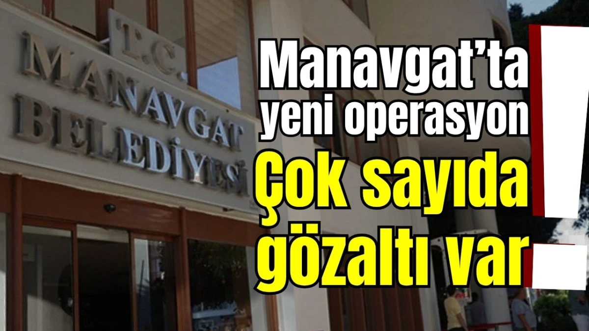 Manavgat&rsquo;ta yeni operasyon! &Ccedil;ok sayıda g&ouml;zaltı var