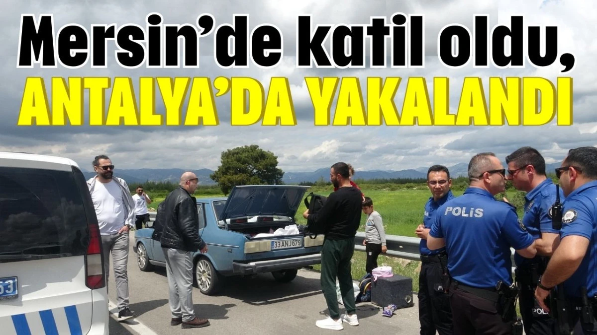 Mersin&rsquo;de katil oldu, Antalya&rsquo;da yakalandı 