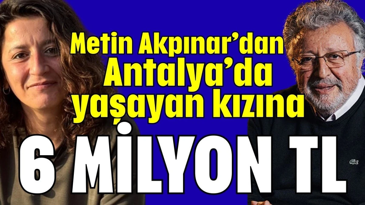 Metin Akpınar&rsquo;dan Antalya&rsquo;da yaşayan kızına 6 milyon TL 
