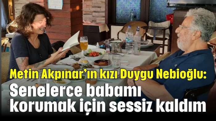 Metin Akpınar’ın kızı Duygu Nebioğlu:  Senelerce babamı korumak için sessiz kaldım