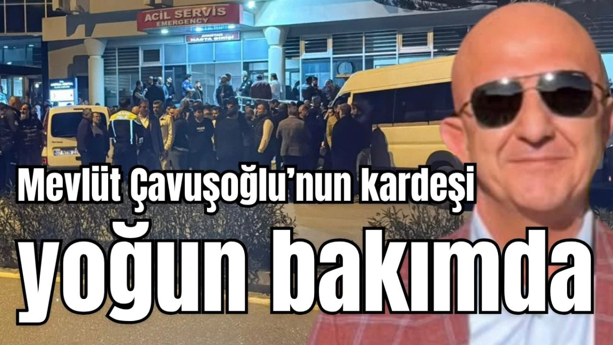 Mevl&uuml;t &Ccedil;avuşoğlu&rsquo;nun kardeşi yoğun bakımda