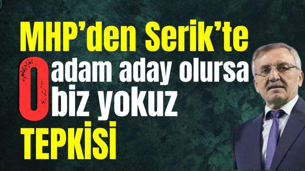 MHP’den “Serik’te ‘O’ adam aday olursa biz yokuz’ tepkisi 