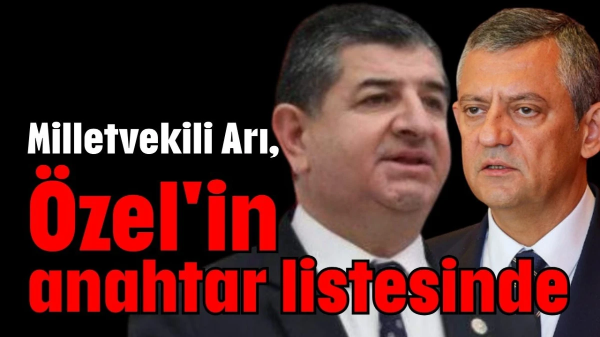 Milletvekili Arı, Özel'in anahtar listesinde  