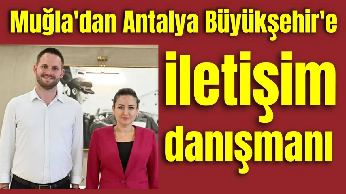 Muğla'dan Antalya B&uuml;y&uuml;kşehir Belediyesi'ne iletişim danışmanı  