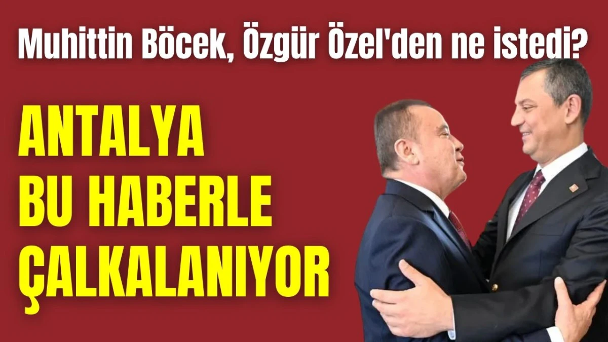 Muhittin B&ouml;cek, &Ouml;zg&uuml;r &Ouml;zel'den ne istedi? Antalya bu haberle &ccedil;alkanıyor!