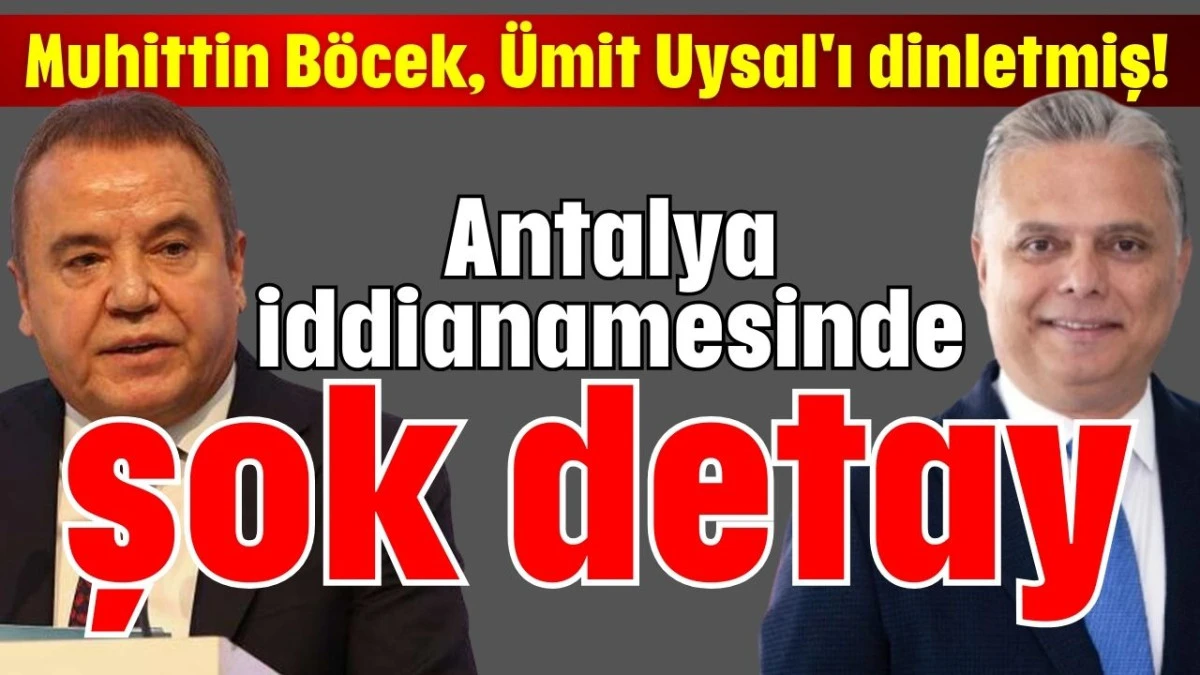 Muhittin B&ouml;cek, &Uuml;mit Uysal'ı dinletmiş! Antalya iddianamesinde şok detay
