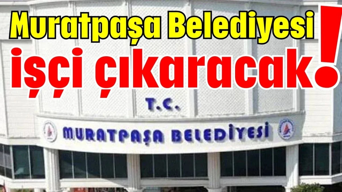 Muratpaşa Belediyesi iş&ccedil;i &ccedil;ıkaracak!  