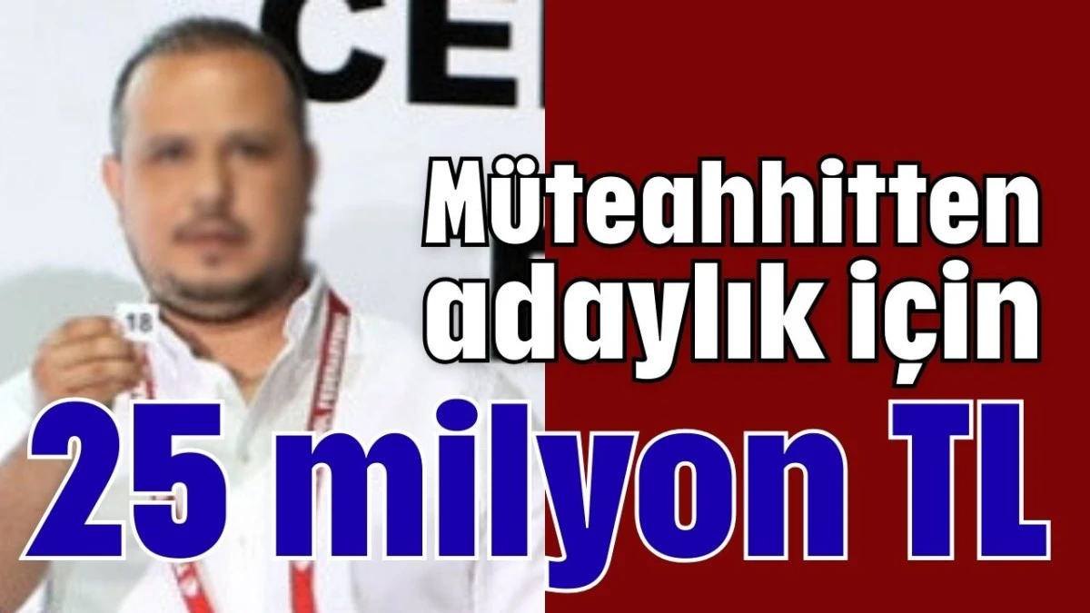 M&uuml;teahhitten adaylık i&ccedil;in 25 milyon TL