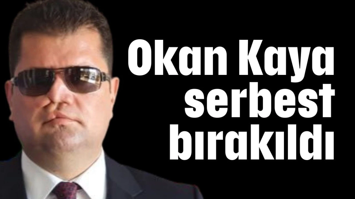 Okan Kaya serbest bırakıldı  