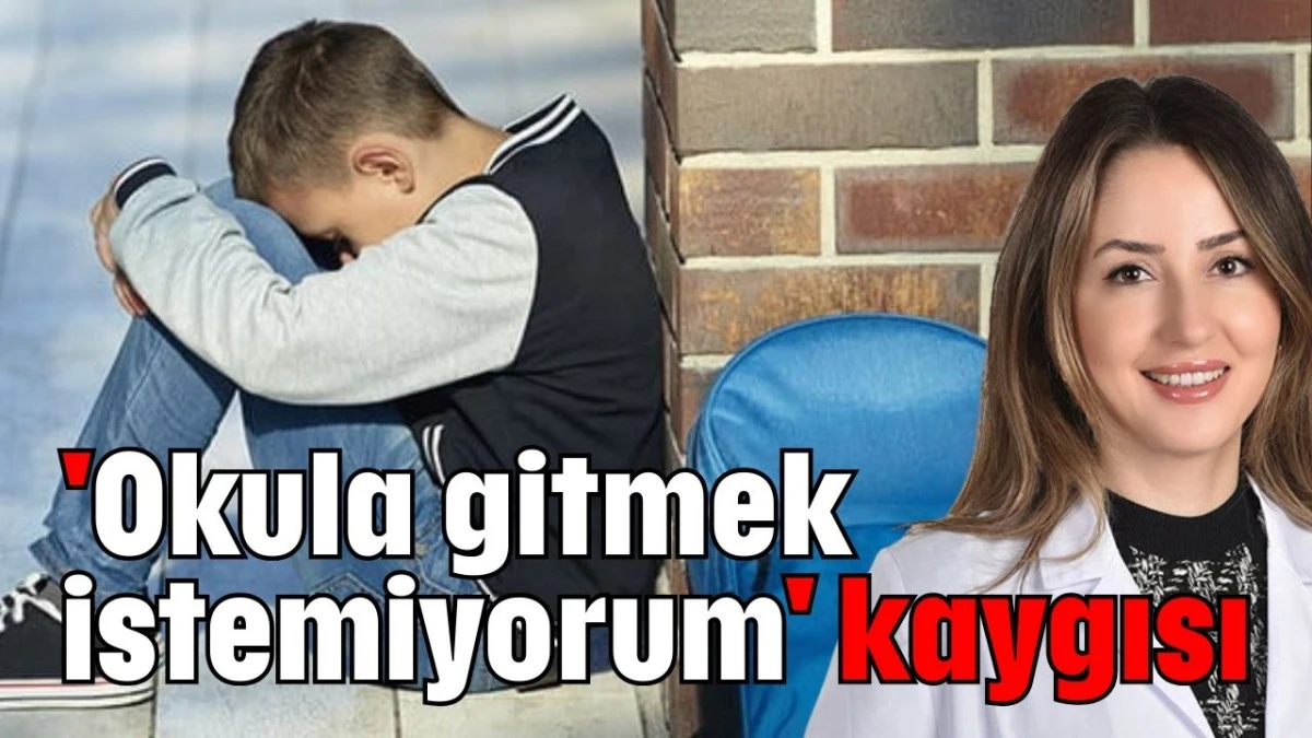 'Okula gitmek istemiyorum' kaygısı  