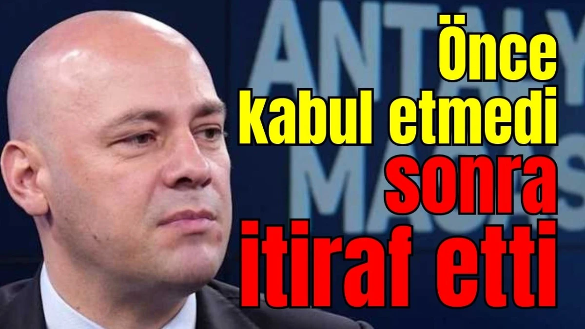 &Ouml;nce kabul etmedi sonra itiraf etti 