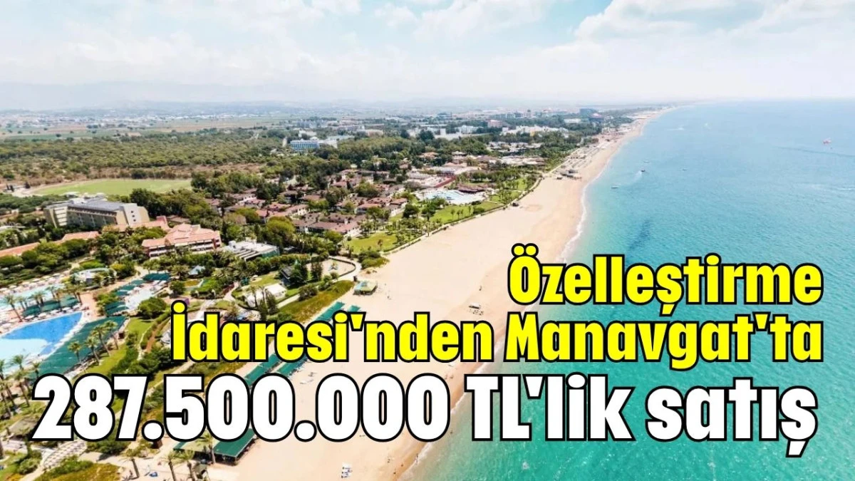 Özelleştirme İdaresi'nden Manavgat'ta 287.500.000 TL'lik satış  