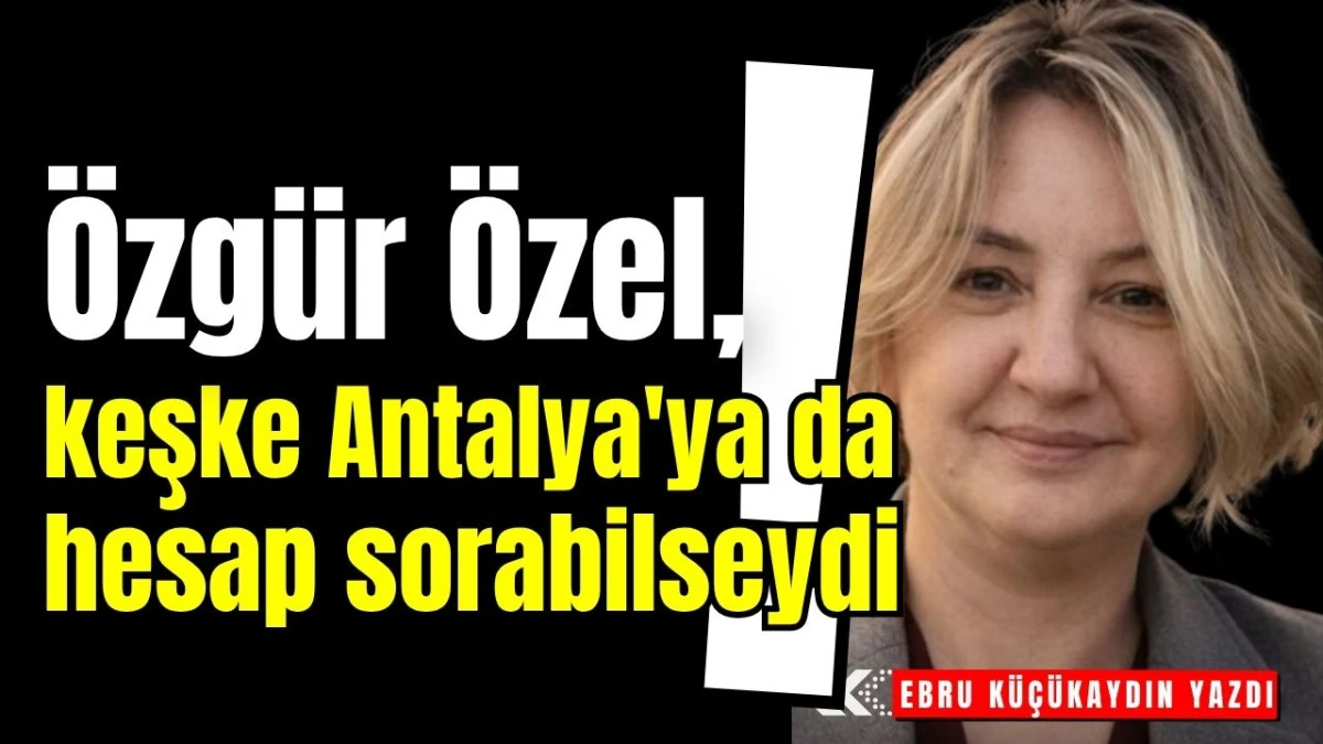 &Ouml;zg&uuml;r &Ouml;zel, keşke Antalya'ya da hesap sorabilseydi!