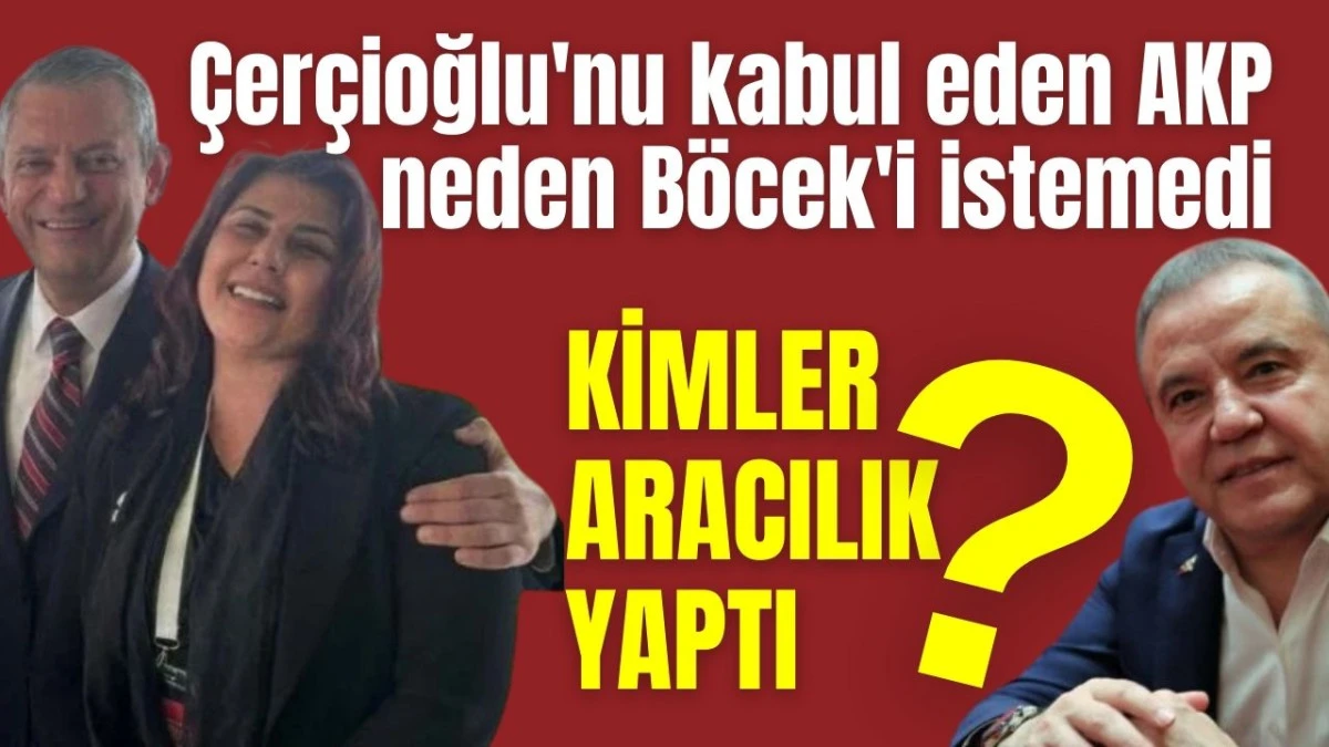 Özlem Çerçioğlu'nu kabul eden AKP neden Muhittin Böcek'i istemedi? Kimler aracılık yaptı?