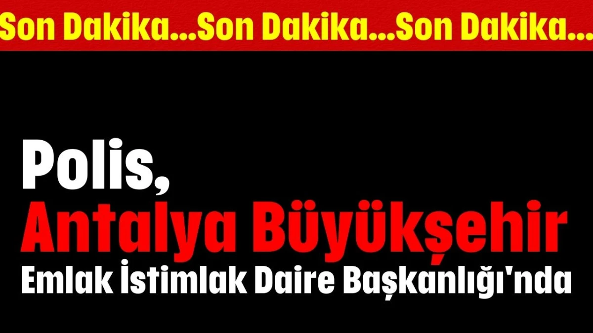 Polis, Antalya Büyükşehir Belediyesi Emlak İstimlak Daire Başkanlığı'nda   