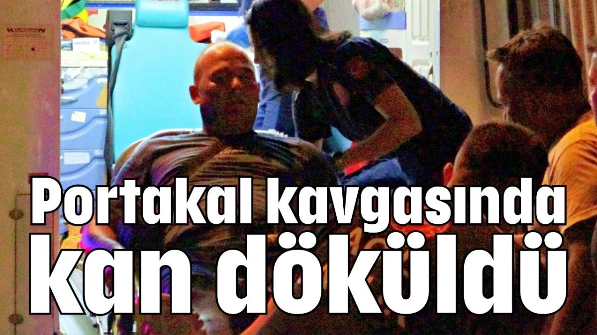 Portakal kavgasında kan döküldü 